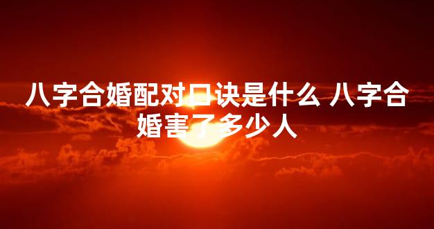 八字合婚配对口诀是什么 八字合婚害了多少人